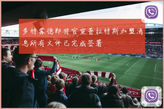 多特蒙德即将官宣普拉特斯加盟消息所有文件已完成签署