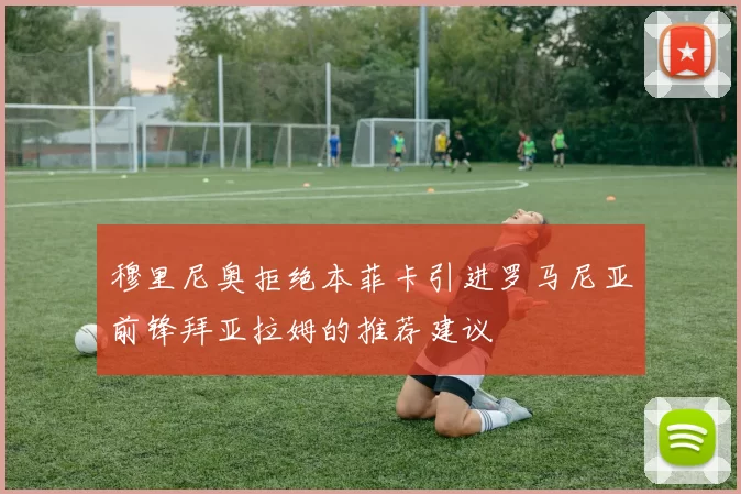 穆里尼奥拒绝本菲卡引进罗马尼亚前锋拜亚拉姆的推荐建议