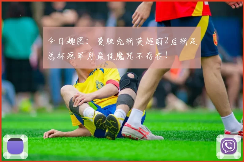 今日趣图：曼联先斩英超前2后斩足总杯冠军月最佳魔咒不存在！