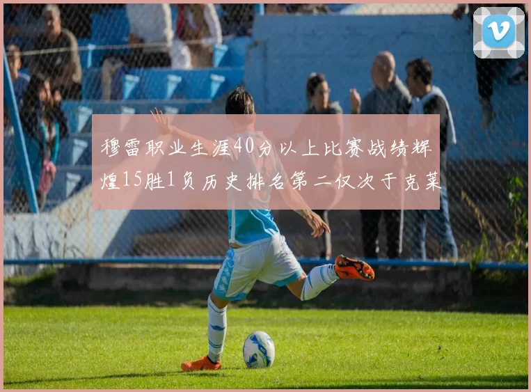 穆雷职业生涯40分以上比赛战绩辉煌15胜1负历史排名第二仅次于克莱的完美19胜0负