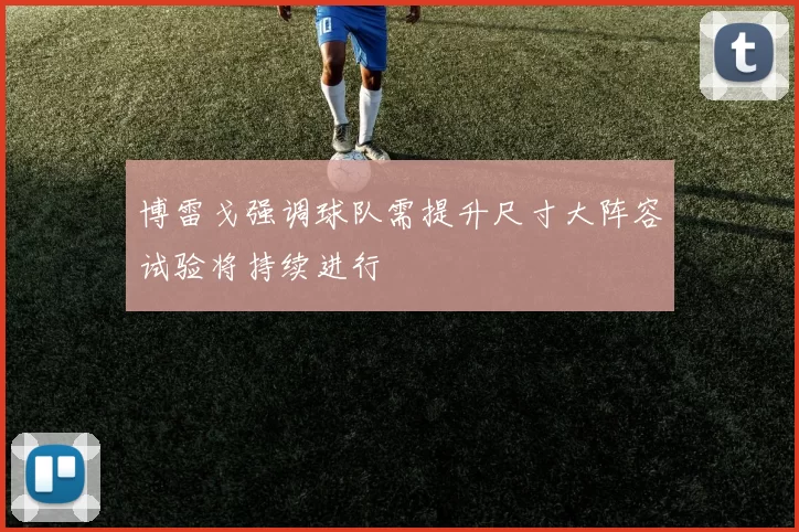 博雷戈强调球队需提升尺寸大阵容试验将持续进行
