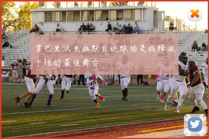 贾巴里沃克幽默自述球场是我释放个性的最佳舞台