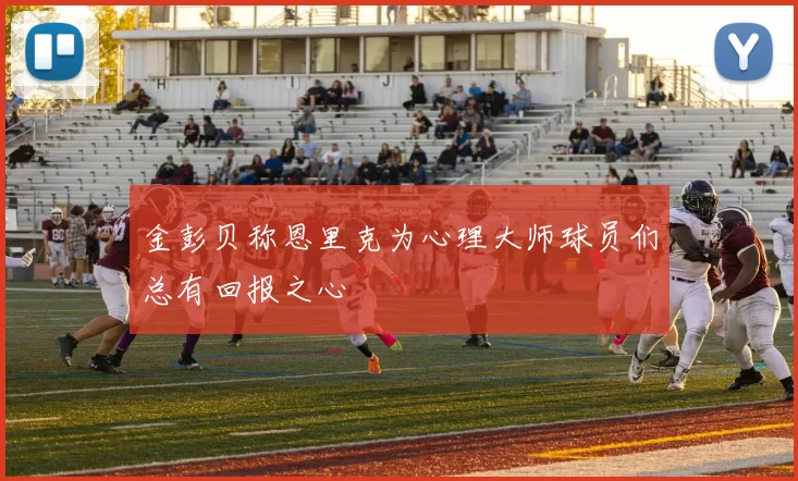 金彭贝称恩里克为心理大师球员们总有回报之心